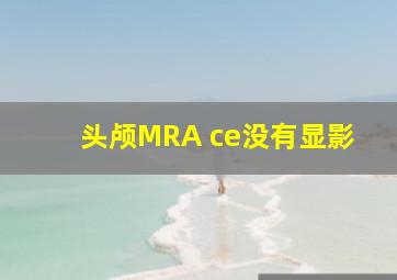 头颅MRA ce没有显影